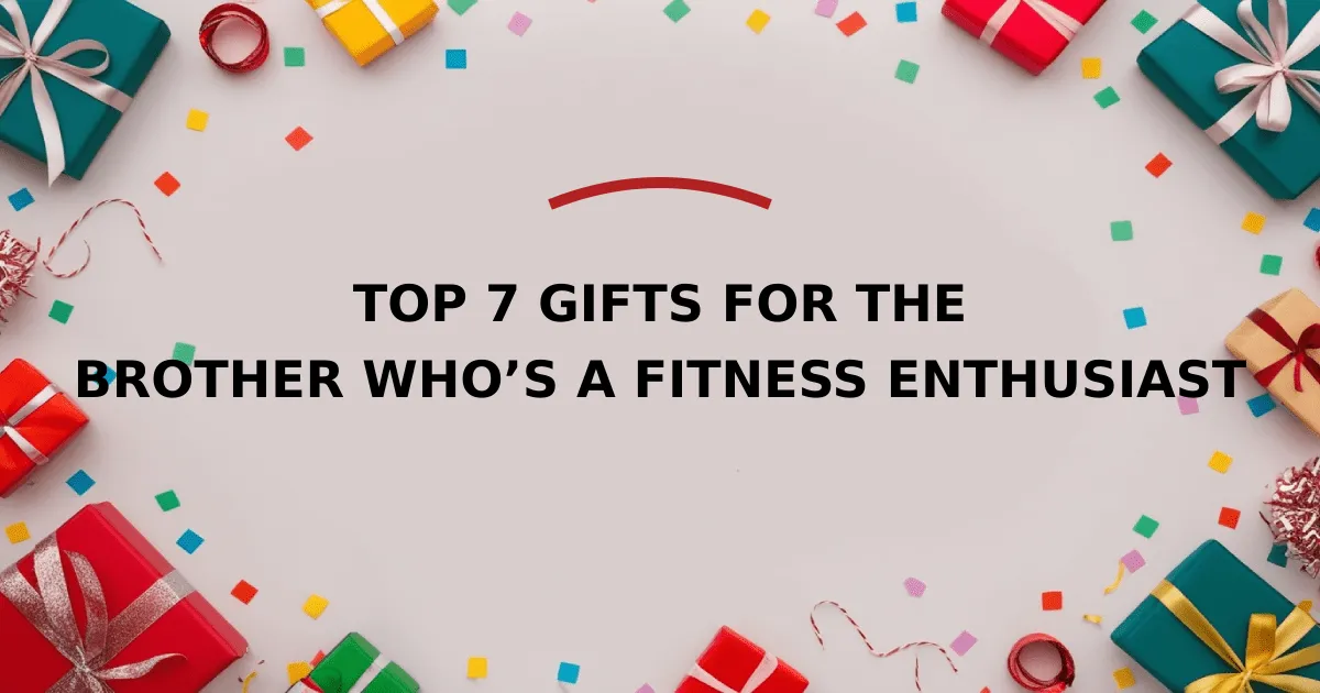 Top 7 Gifts for the Brother Who’s a Fitness Enthusiast